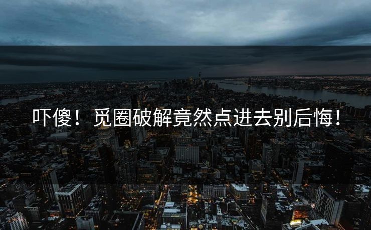 吓傻！觅圈破解竟然点进去别后悔！