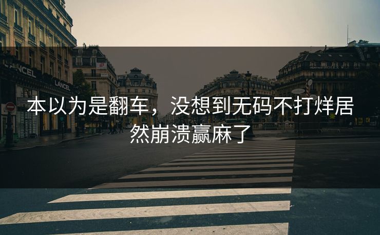 本以为是翻车，没想到无码不打烊居然崩溃赢麻了