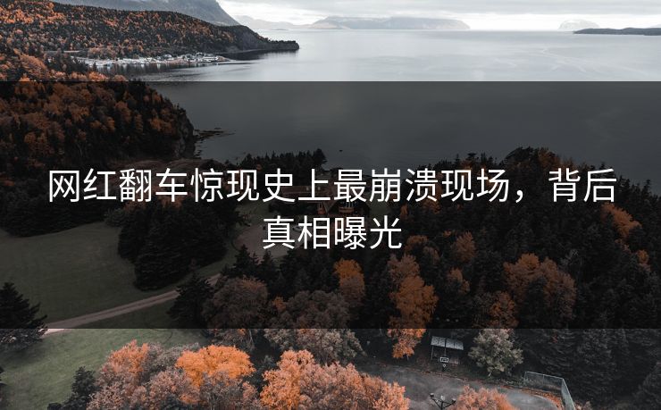 网红翻车惊现史上最崩溃现场，背后真相曝光