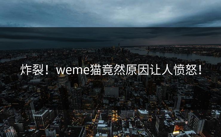炸裂！weme猫竟然原因让人愤怒！
