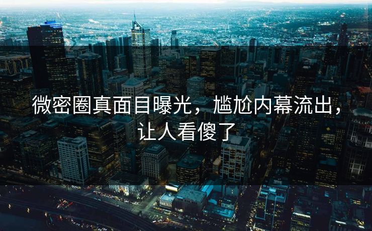微密圈真面目曝光，尴尬内幕流出，让人看傻了
