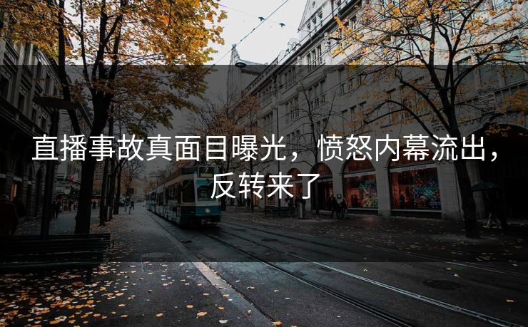 直播事故真面目曝光，愤怒内幕流出，反转来了