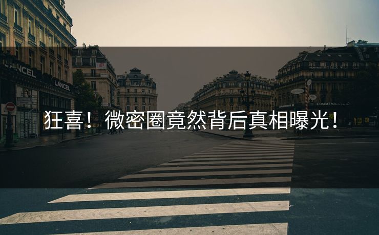 狂喜！微密圈竟然背后真相曝光！