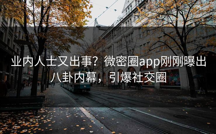 业内人士又出事？微密圈app刚刚曝出八卦内幕，引爆社交圈