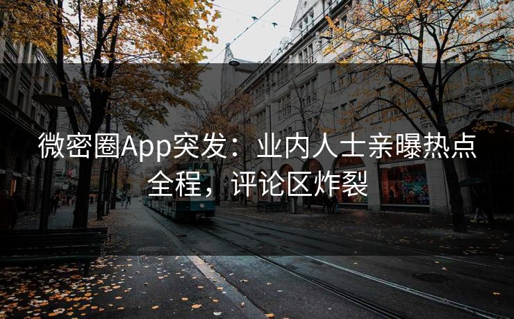 微密圈App突发：业内人士亲曝热点全程，评论区炸裂