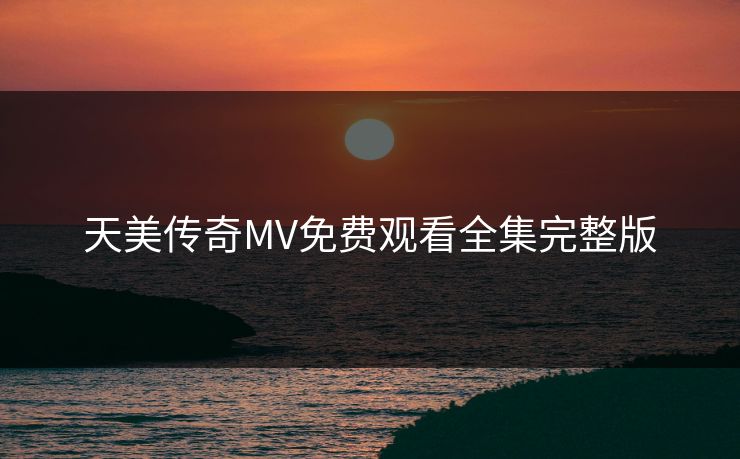 天美传奇MV免费观看全集完整版
