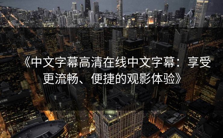 《中文字幕高清在线中文字幕：享受更流畅、便捷的观影体验》
