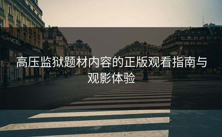 高压监狱题材内容的正版观看指南与观影体验
