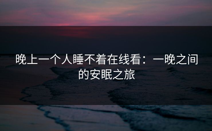 晚上一个人睡不着在线看：一晚之间的安眠之旅