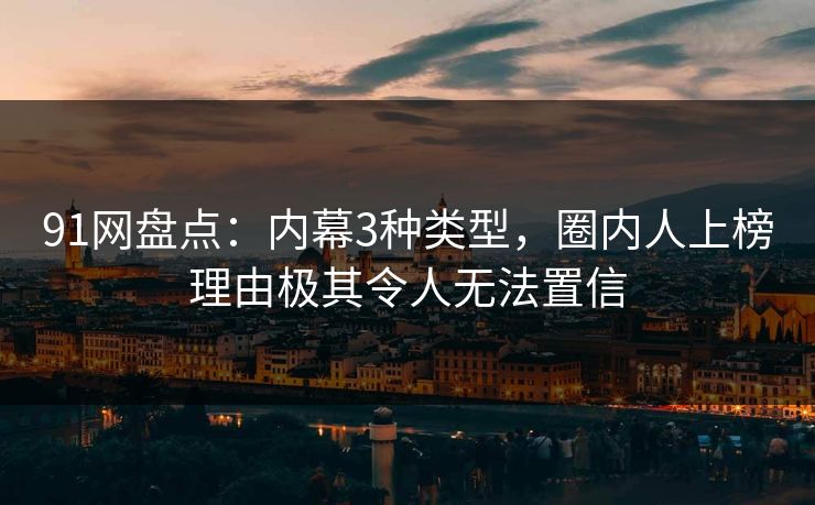 91网盘点：内幕3种类型，圈内人上榜理由极其令人无法置信