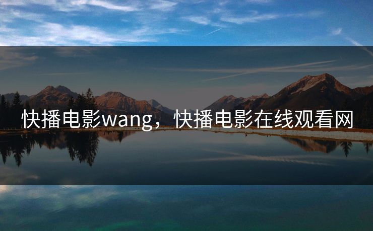 快播电影wang，快播电影在线观看网