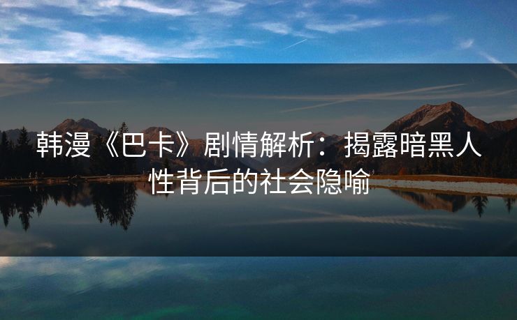 韩漫《巴卡》剧情解析:揭露暗黑人性背后的社会隐喻 韩漫《巴卡》剧情解析:揭露暗黑人性背后的社会隐喻