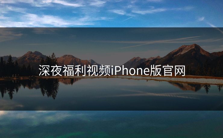 深夜福利视频iPhone版官网