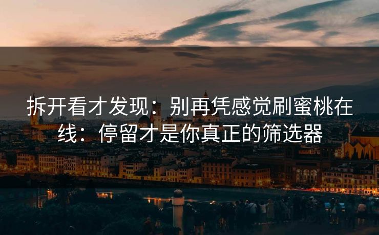 拆开看才发现：别再凭感觉刷蜜桃在线：停留才是你真正的筛选器