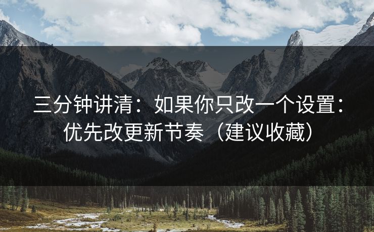 三分钟讲清：如果你只改一个设置：优先改更新节奏（建议收藏）