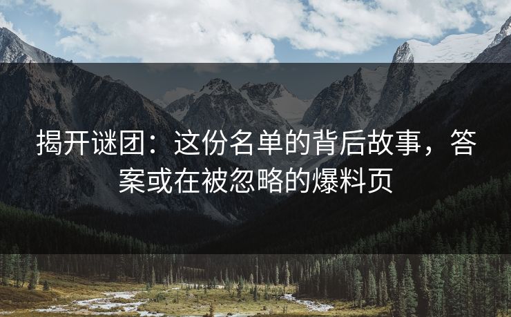 揭开谜团:这份名单的背后故事,答案或在被忽略的爆料页 揭开谜团:这份名单的背后故事,答案或在被忽略的爆料页