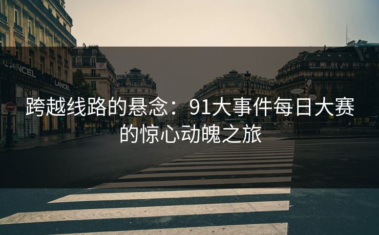 跨越线路的悬念：91大事件每日大赛的惊心动魄之旅